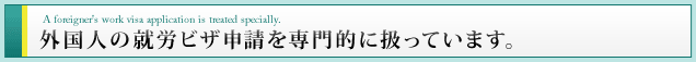 外国人の就労ビザ申請を専門的に扱っています。